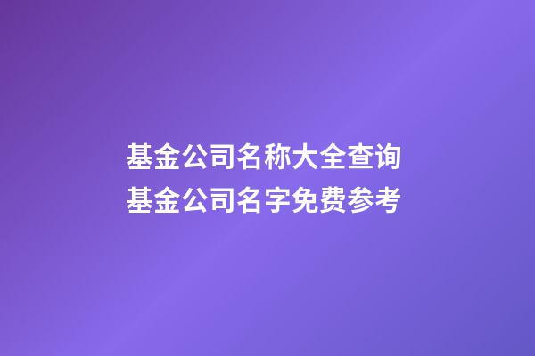 基金公司名称大全查询 基金公司名字免费参考-第1张-公司起名-玄机派